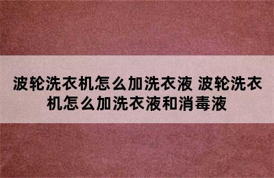 波轮洗衣机怎么加洗衣液 波轮洗衣机怎么加洗衣液和消毒液